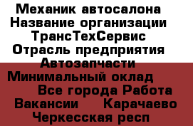 Механик автосалона › Название организации ­ ТрансТехСервис › Отрасль предприятия ­ Автозапчасти › Минимальный оклад ­ 20 000 - Все города Работа » Вакансии   . Карачаево-Черкесская респ.